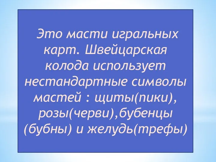 Это масти игральных карт. Швейцарская колода использует нестандартные символы мастей : щиты(пики),розы(черви),бубенцы(бубны) и желудь(трефы)