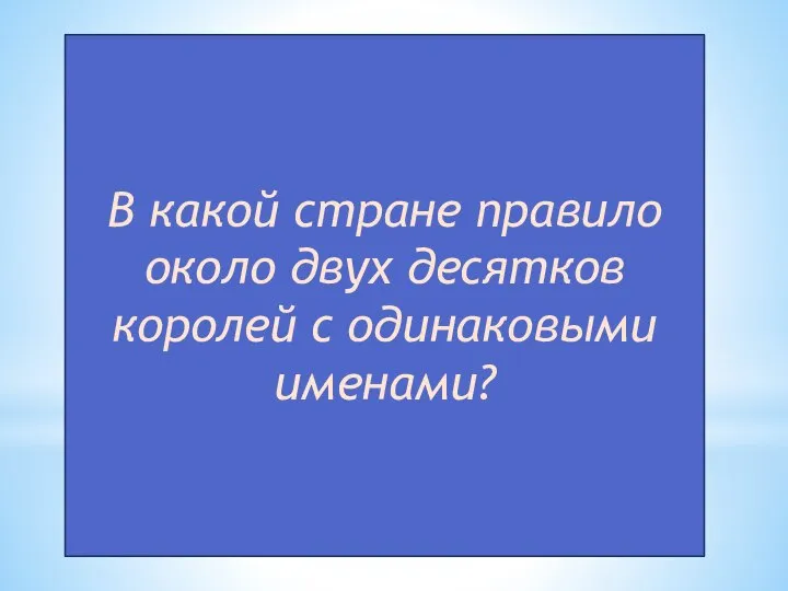 В какой стране правило около двух десятков королей с одинаковыми именами?