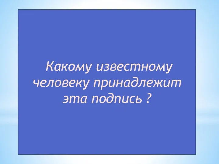 Какому известному человеку принадлежит эта подпись ?