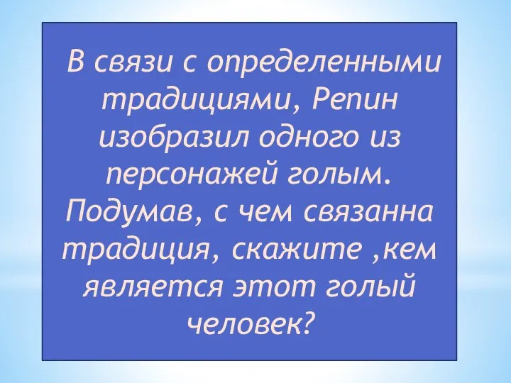 В связи с определенными традициями, Репин изобразил одного из персонажей голым. Подумав,