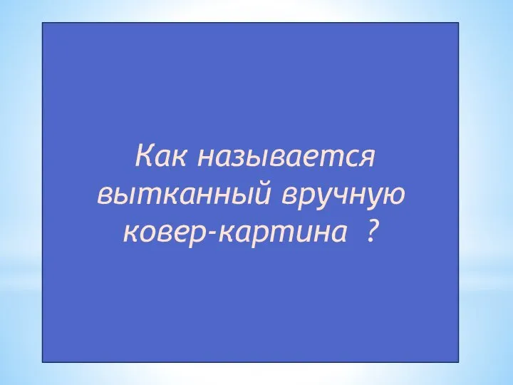 Как называется вытканный вручную ковер-картина ?