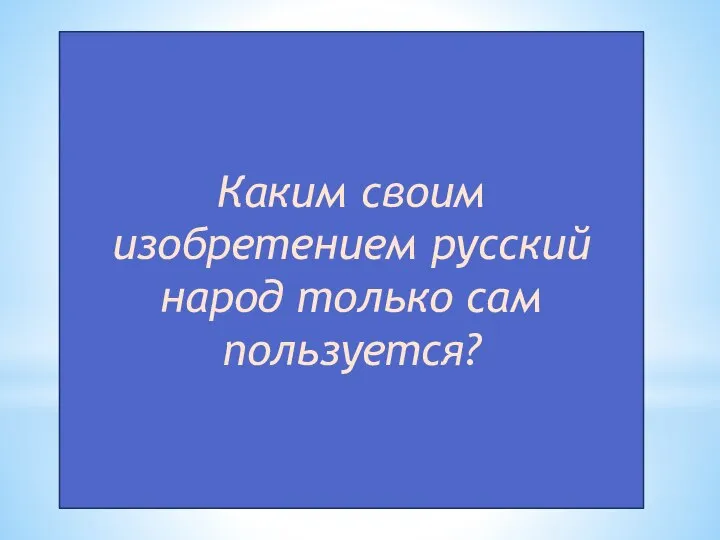 Каким своим изобретением русский народ только сам пользуется?