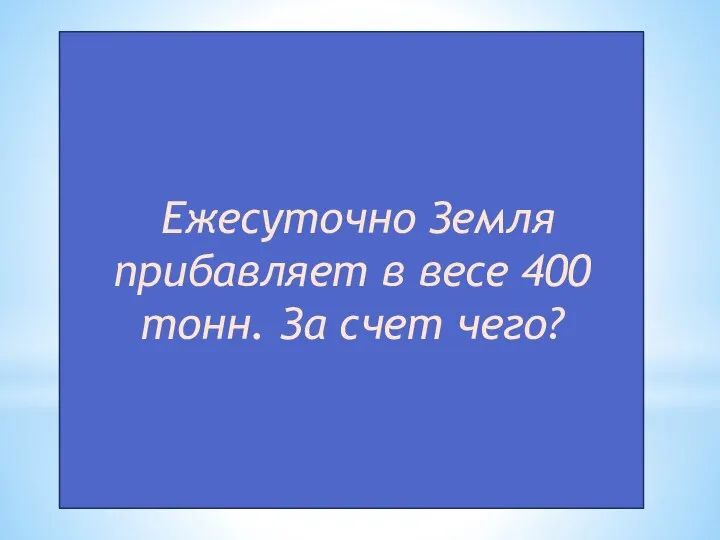 Ежесуточно Земля прибавляет в весе 400 тонн. За счет чего?