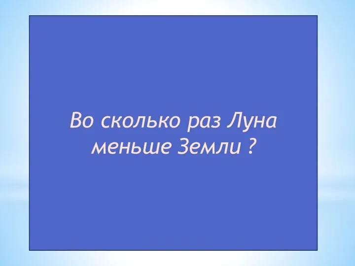 Во сколько раз Луна меньше Земли ?