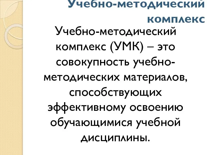 Учебно-методический комплекс Учебно-методический комплекс (УМК) – это совокупность учебно-методических материалов, способствующих эффективному освоению обучающимися учебной дисциплины.