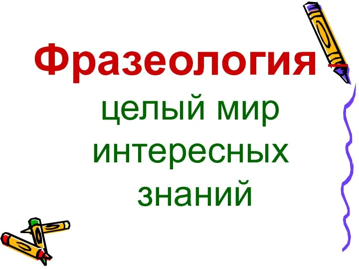 Фразеология – целый мир интересных знаний