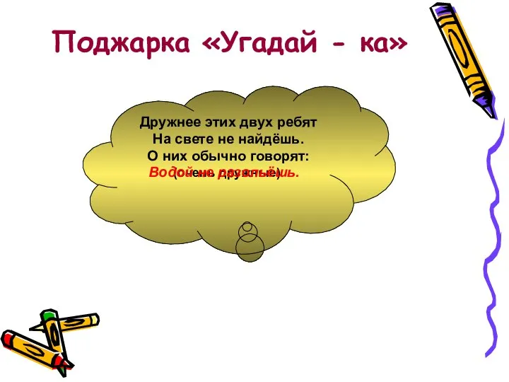 Поджарка «Угадай - ка» Дружнее этих двух ребят На свете не найдёшь.