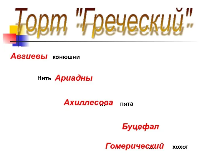 Торт "Греческий" … конюшни Нить … пята … … хохот Авгиевы Ариадны Ахиллесова Буцефал Гомерический