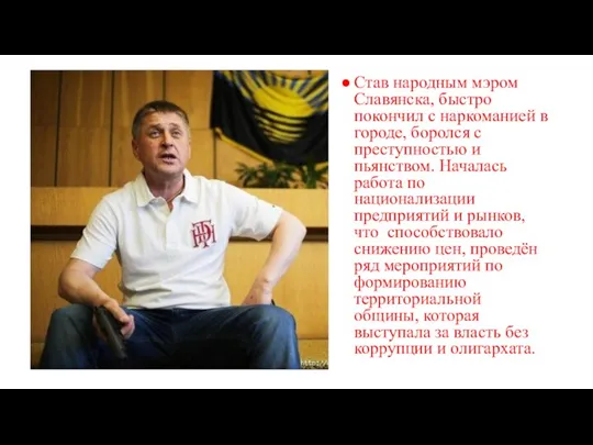 Став народным мэром Славянска, быстро покончил с наркоманией в городе, боролся с