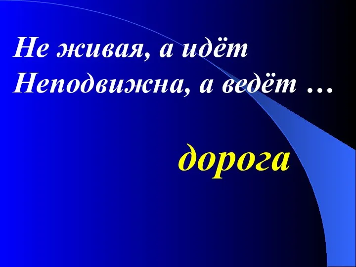 Не живая, а идёт Неподвижна, а ведёт … дорога