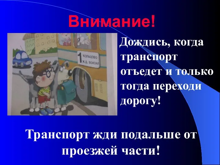 Дождись, когда транспорт отъедет и только тогда переходи дорогу! Внимание! Транспорт жди подальше от проезжей части!