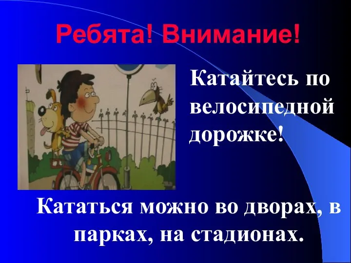 Катайтесь по велосипедной дорожке! Ребята! Внимание! Кататься можно во дворах, в парках, на стадионах.