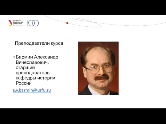 Преподаватели курса Бармин Александр Вячеславович, старший преподаватель кафедры истории России a.v.barmin@urfu.ru