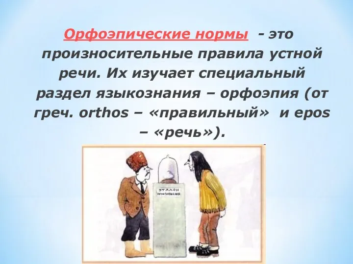 Орфоэпические нормы - это произносительные правила устной речи. Их изучает специальный раздел