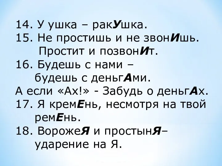 14. У ушка – ракУшка. 15. Не простишь и не звонИшь. Простит