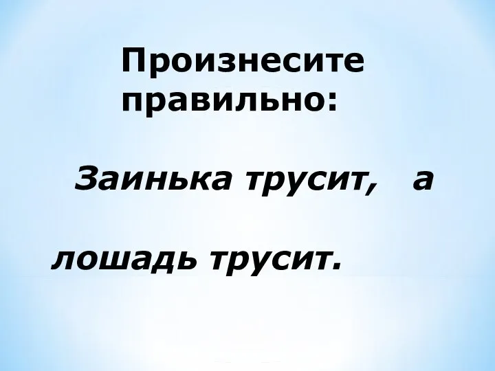 Произнесите правильно: Заинька трусит, а лошадь трусит.