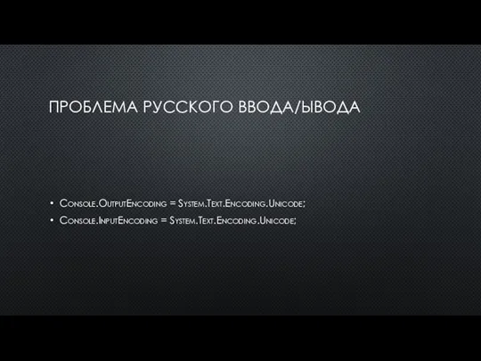 ПРОБЛЕМА РУССКОГО ВВОДА/ЫВОДА Console.OutputEncoding = System.Text.Encoding.Unicode; Console.InputEncoding = System.Text.Encoding.Unicode;