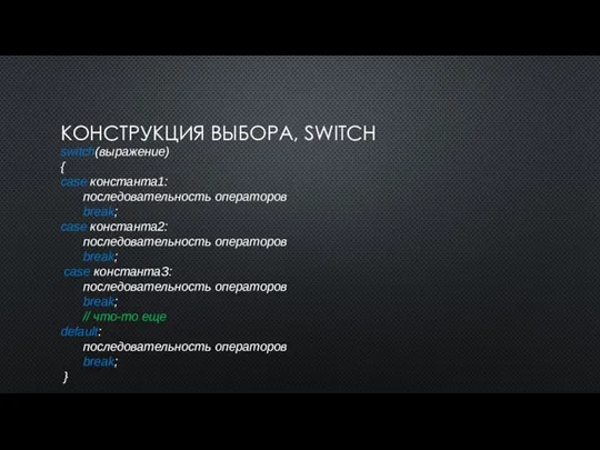 КОНСТРУКЦИЯ ВЫБОРА, SWITCH switch(выражение) { case константа1: последовательность операторов break; case константа2: