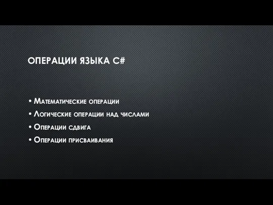 ОПЕРАЦИИ ЯЗЫКА C# Математические операции Логические операции над числами Операции сдвига Операции присваивания