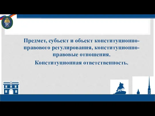 Предмет, субъект и объект конституционно-правового регулирования, конституционно-правовые отношения. Конституционная ответственность.