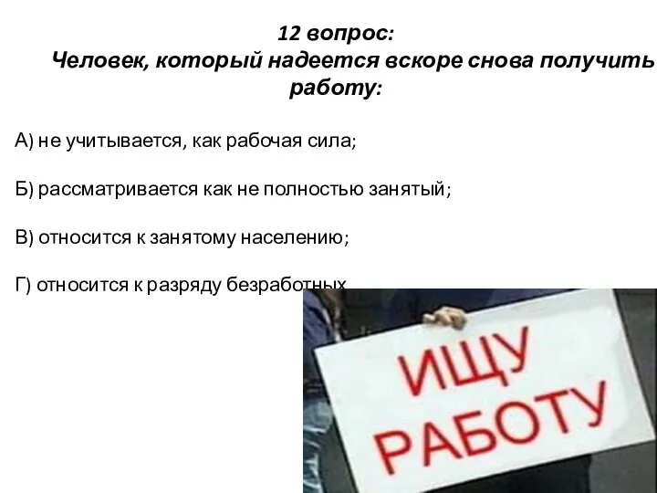 12 вопрос: Человек, который надеется вскоре снова получить работу: А) не учитывается,