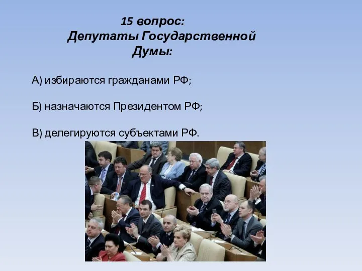 15 вопрос: Депутаты Государственной Думы: А) избираются гражданами РФ; Б) назначаются Президентом