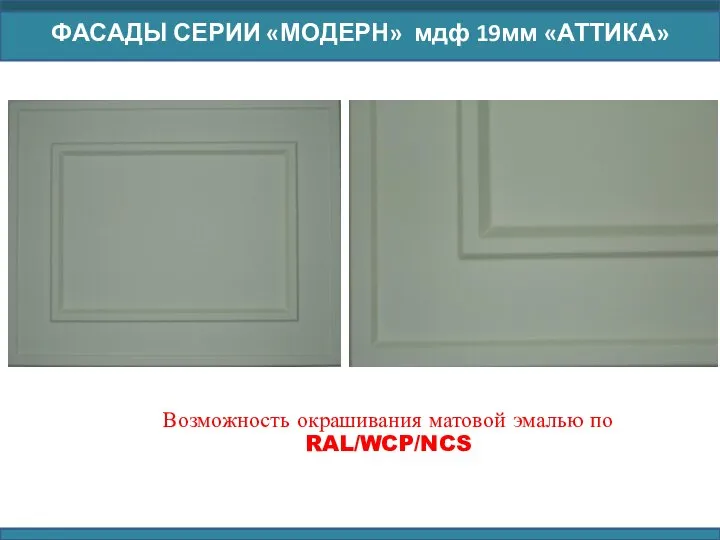 ФАСАДЫ СЕРИИ «МОДЕРН» мдф 19мм «АТТИКА» Возможность окрашивания матовой эмалью по RAL/WCP/NCS