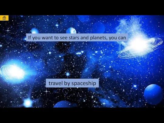 If you want to see stars and planets, you can travel by spaceship