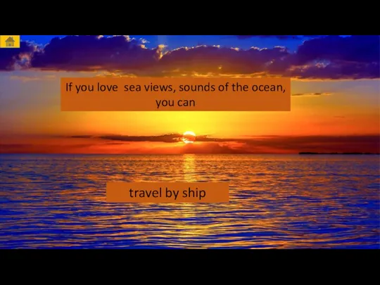 If you love sea views, sounds of the ocean, you can travel by ship