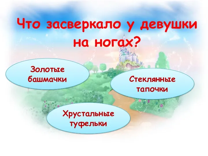 Что засверкало у девушки на ногах? Золотые башмачки Хрустальные туфельки Стеклянные тапочки