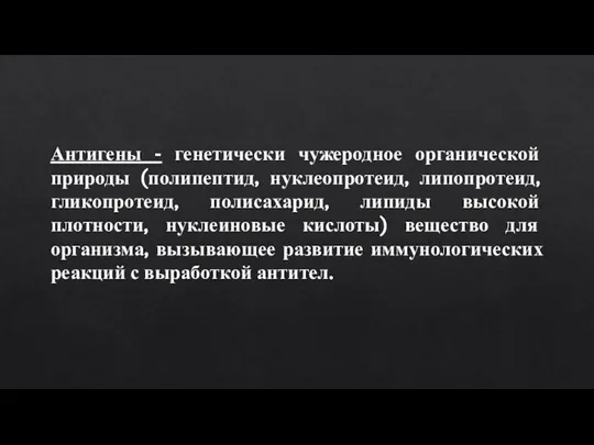 Антигены - генетически чужеродное органической природы (полипептид, нуклеопротеид, липопротеид, гликопротеид, полисахарид, липиды