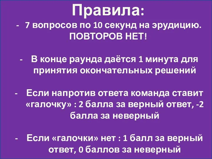 Правила: 7 вопросов по 10 секунд на эрудицию. ПОВТОРОВ НЕТ! В конце