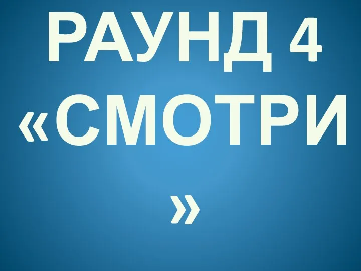 РАУНД 4 «СМОТРИ»