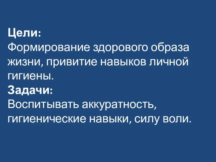 Цели: Формирование здорового образа жизни, привитие навыков личной гигиены. Задачи: Воспитывать аккуратность, гигиенические навыки, силу воли.