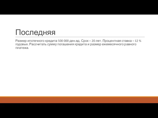 Последняя Размер ипотечного кредита 500 000 ден.ед. Срок – 20 лет. Процентная