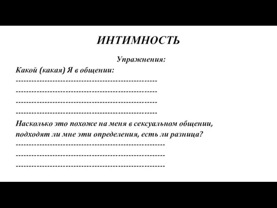 ИНТИМНОСТЬ Упражнения: Какой (какая) Я в общении: ------------------------------------------------------ ------------------------------------------------------ ------------------------------------------------------ ------------------------------------------------------ Насколько