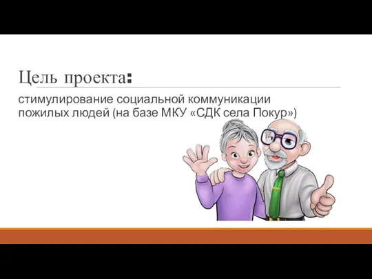 Цель проекта: стимулирование социальной коммуникации пожилых людей (на базе МКУ «СДК села Покур»)