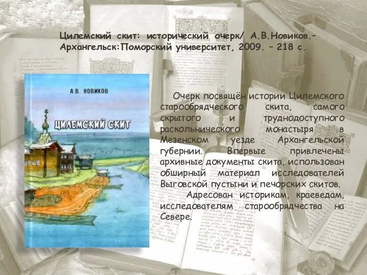 Цилемский скит: исторический очерк/ А.В.Новиков.–Архангельск:Поморский университет, 2009. – 218 с. Очерк посвящён