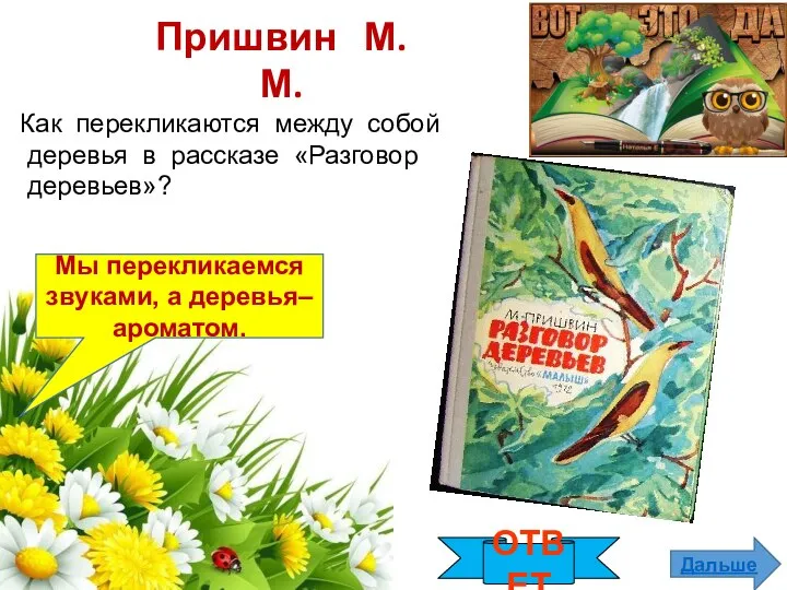 ОТВЕТ Дальше Мы перекликаемся звуками, а деревья–ароматом. Пришвин М.М. Как перекликаются между