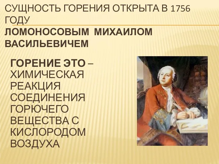 СУЩНОСТЬ ГОРЕНИЯ ОТКРЫТА В 1756 ГОДУ ЛОМОНОСОВЫМ МИХАИЛОМ ВАСИЛЬЕВИЧЕМ ГОРЕНИЕ ЭТО –