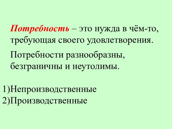 Потребность – это нужда в чём-то, требующая своего удовлетворения. Потребности разнообразны, безграничны и неутолимы. Непроизводственные Производственные