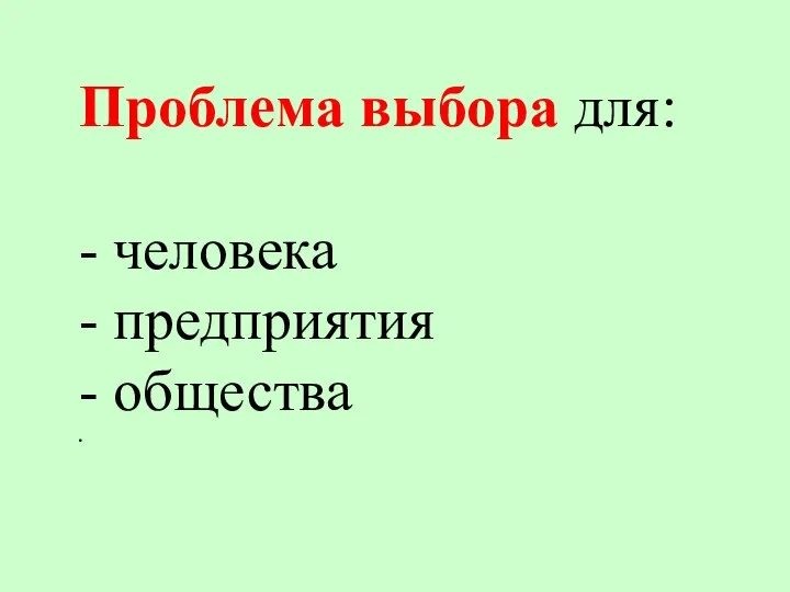 Проблема выбора для: - человека - предприятия - общества .