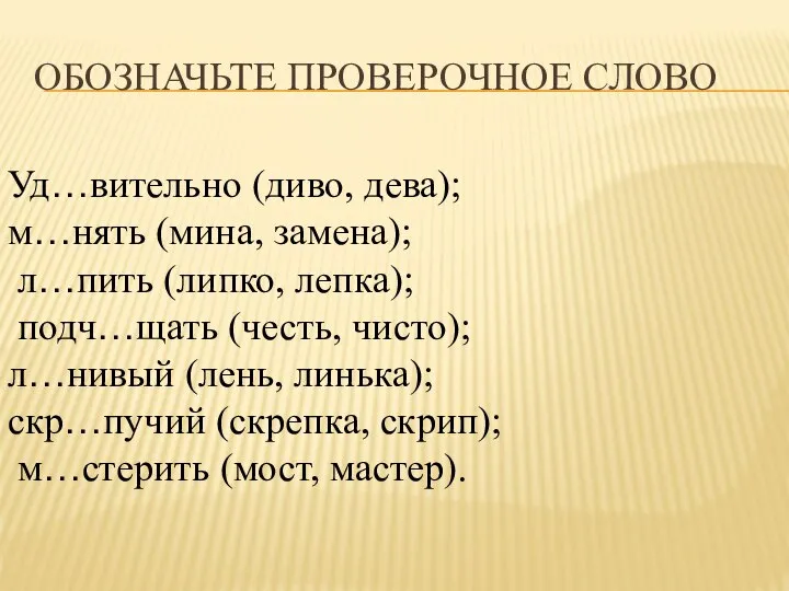 ОБОЗНАЧЬТЕ ПРОВЕРОЧНОЕ СЛОВО Уд…вительно (диво, дева); м…нять (мина, замена); л…пить (липко, лепка);