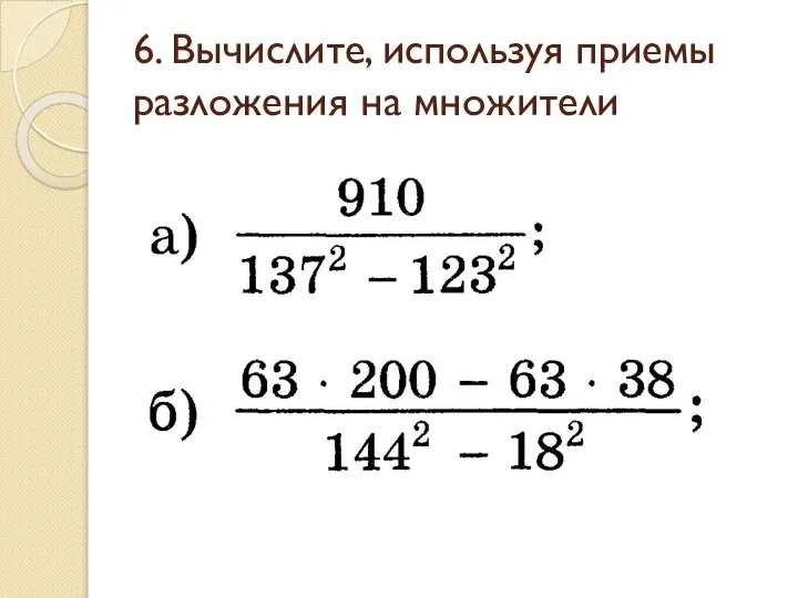 6. Вычислите, используя приемы разложения на множители