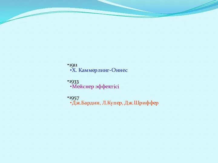 1911 Х. Каммерлинг-Оннес 1933 Мейснер эффектісі 1957 Дж.Бардин, Л.Купер, Дж.Шриффер