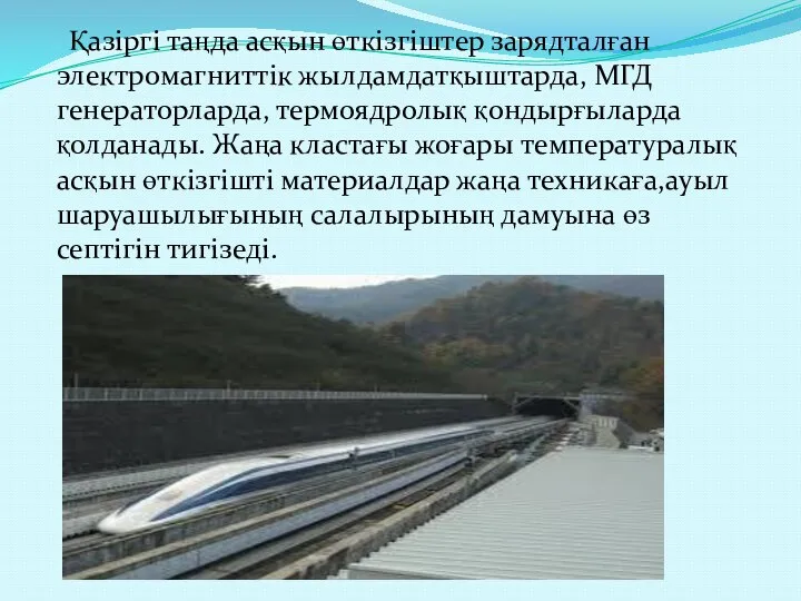 Қазіргі таңда асқын өткізгіштер зарядталған электромагниттік жылдамдатқыштарда, МГД генераторларда, термоядролық қондырғыларда қолданады.