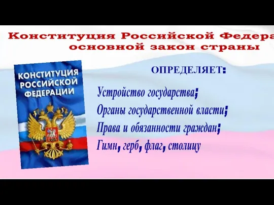 Конституция Российской Федерации – основной закон страны ОПРЕДЕЛЯЕТ: Устройство государства; Органы государственной