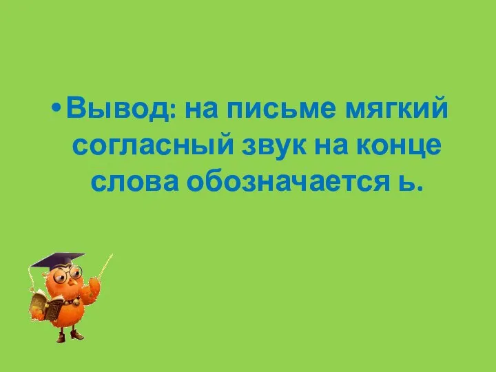 Вывод: на письме мягкий согласный звук на конце слова обозначается ь.