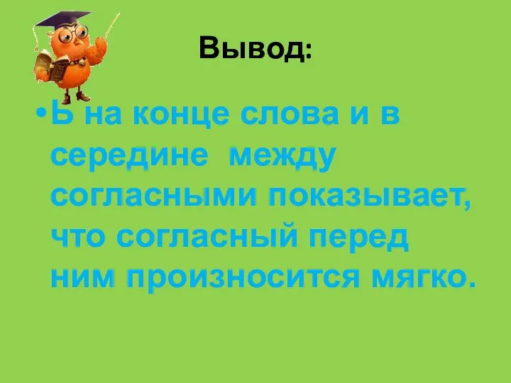 Вывод: Ь на конце слова и в середине между согласными показывает, что