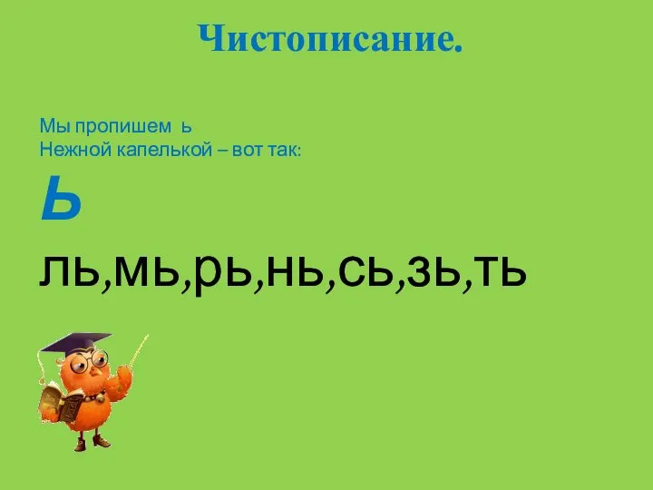 Чистописание. Мы пропишем ь Нежной капелькой – вот так: Ь ль,мь,рь,нь,сь,зь,ть